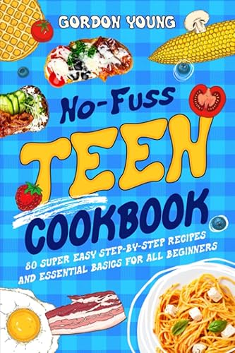 No-Fuss Teen Cookbook 80 Super Easy Step-by-Step Recipes and Essential Basics for All Beginners