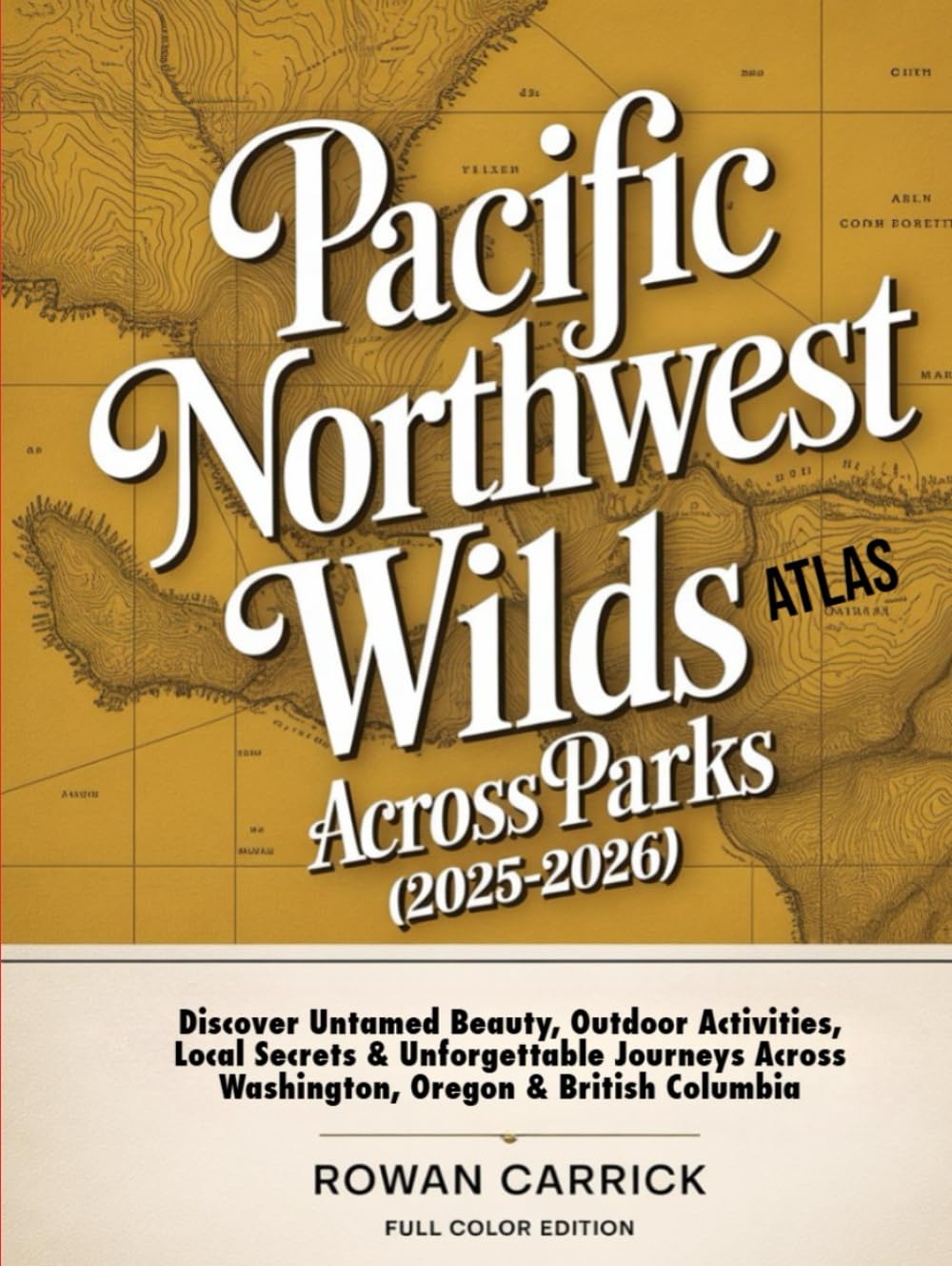 PACIFIC NORTHWEST WILDS ATLAS ACROSS PARKS 2025–2026(FULL COLOR): Discover Untamed Beauty, Outdoor activities, Local Secrets, and Unforgettable Journeys Across Washington, Oregon & British Columbia