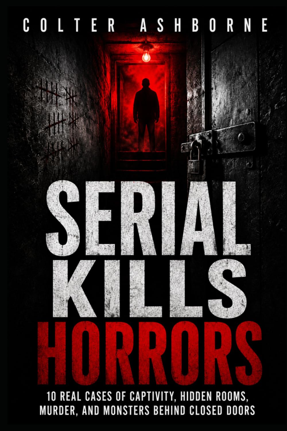Serial Kills Horrors: 10 Real Cases of Captivity, Hidden Rooms, Murder, and Monsters Behind Closed Doors (True Crime Case Files)