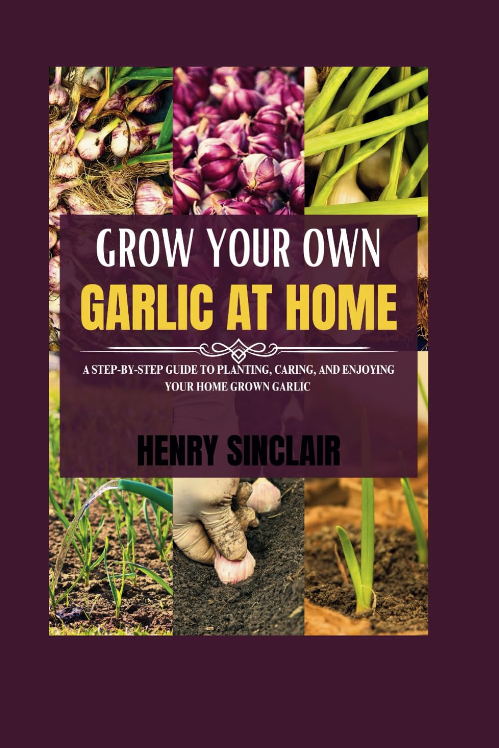 Grow Your Own Garlic At Home: A Step-by-Step Guide to Planting, Caring, and Enjoying Your Home Grown Garlic (The Home Gardener's Guide)