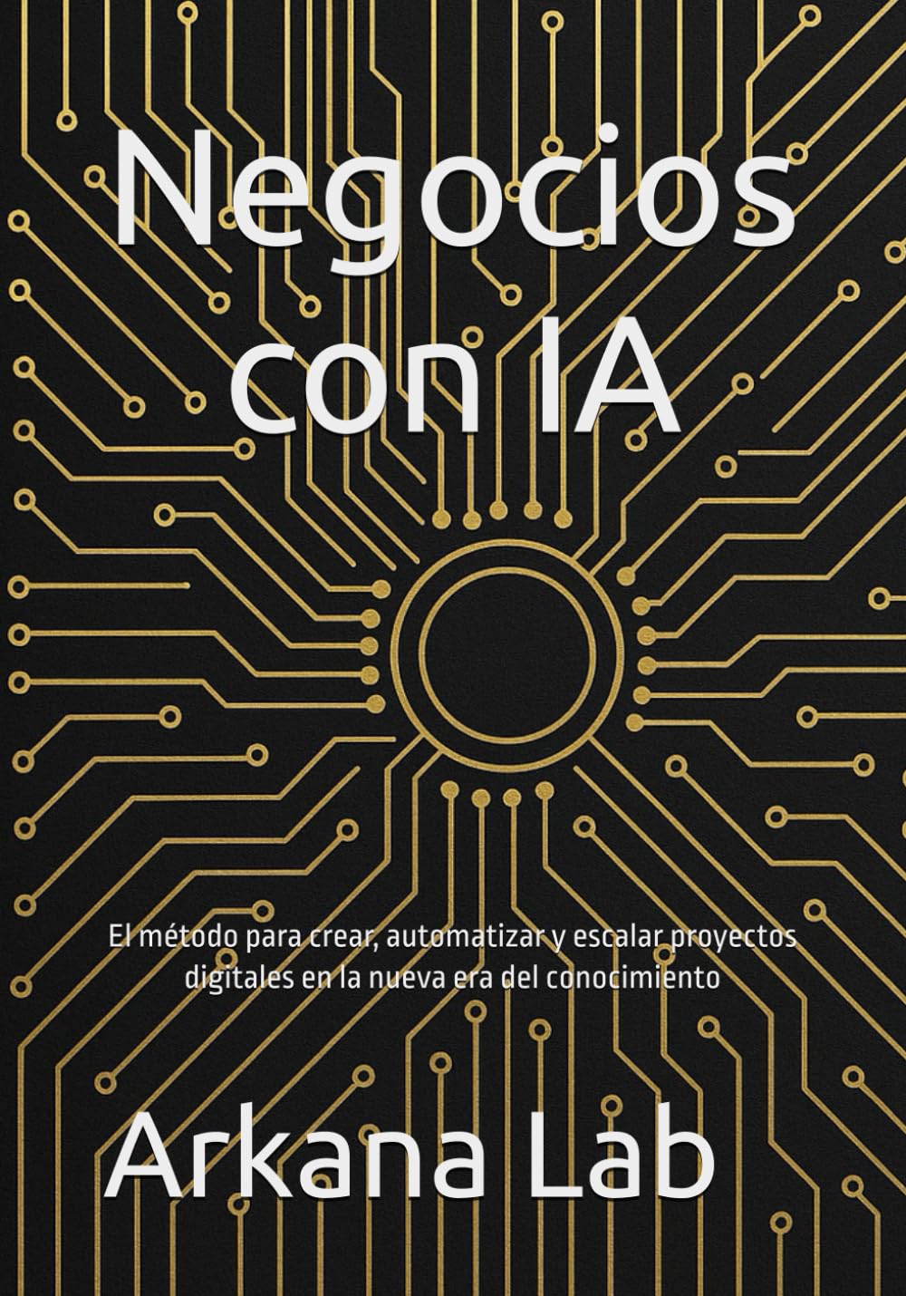 Negocios con IA: El método para crear, automatizar y escalar proyectos digitales en la nueva era del conocimiento
