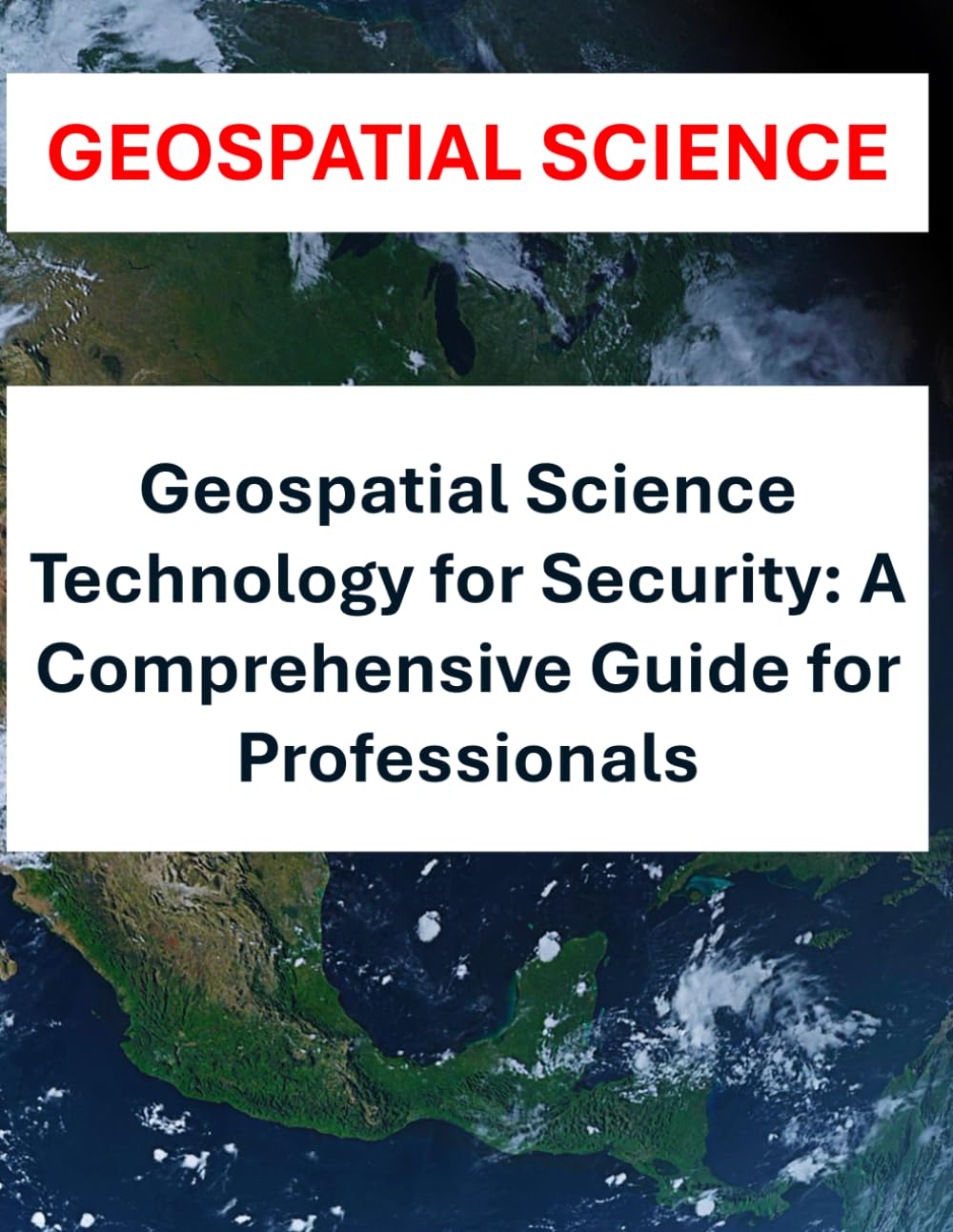 Geospatial Science and Technology for Security: A Comprehensive Guide for Professionals | GIS, Remote Sensing, and Spatial Analysis for Defense, Cybersecurity, and Law Enforcement