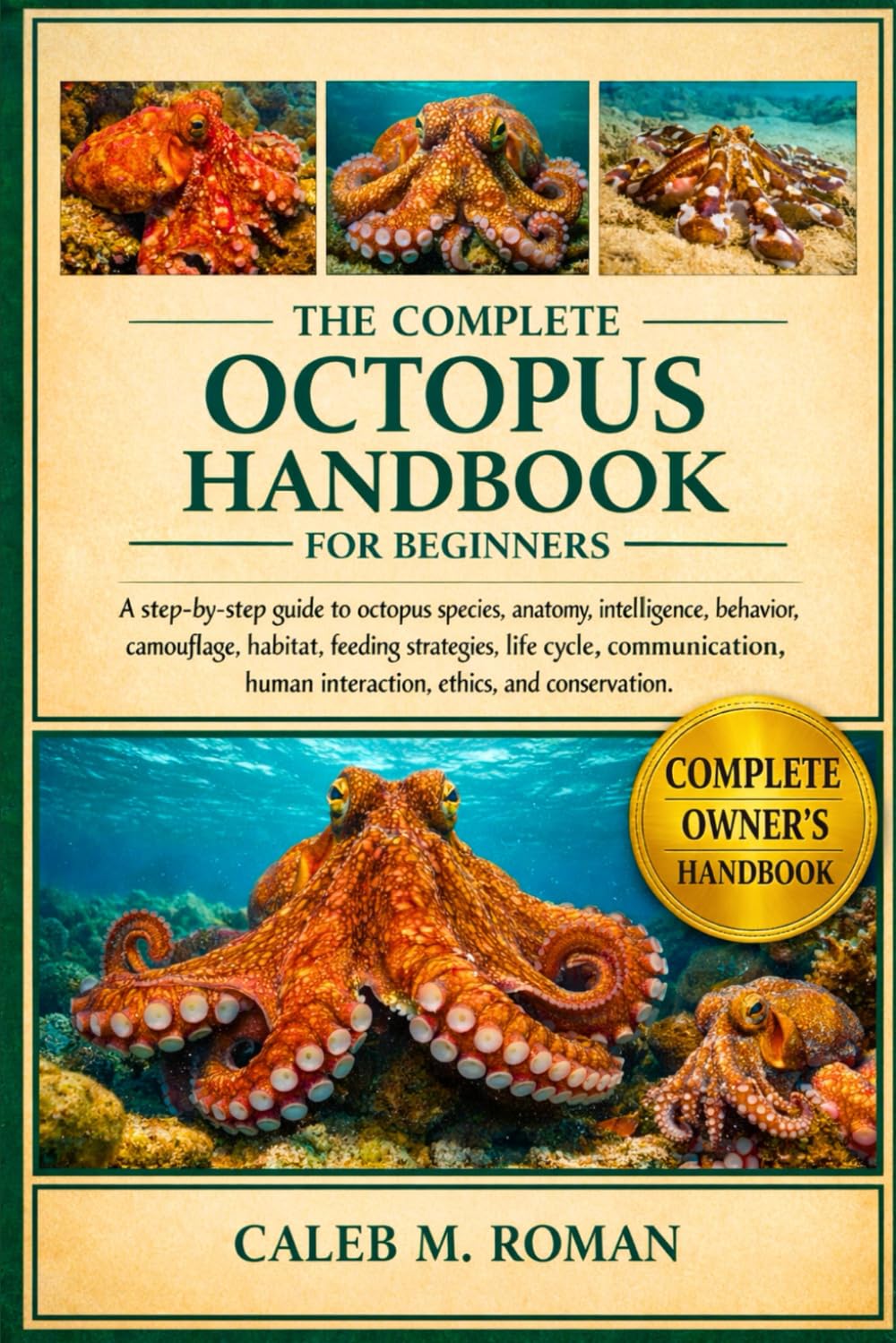 THE COMPLETE OCTOPUS HANDBOOK FOR BEGINNERS: A Step-by-Step Guide to Octopus Species, Anatomy, Intelligence, Behavior, Camouflage, Habitat, Feeding ... Human Interaction, Ethics, and Conservation