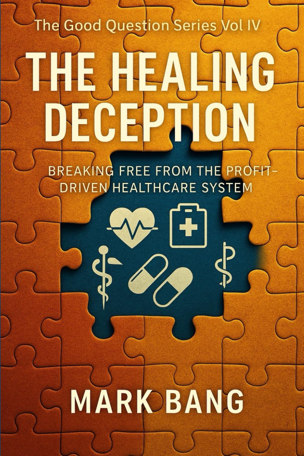 The Healing Deception: Breaking Free From The Profit-driven Healthcare System (The Good Question Series)