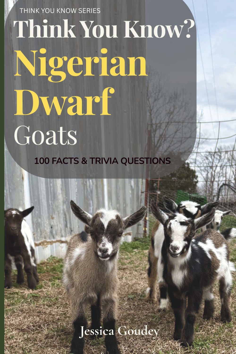 Think You Know? Nigerian Dwarf Goats: 100 Facts & Trivia Questions: THINK YOU KNOW SERIES