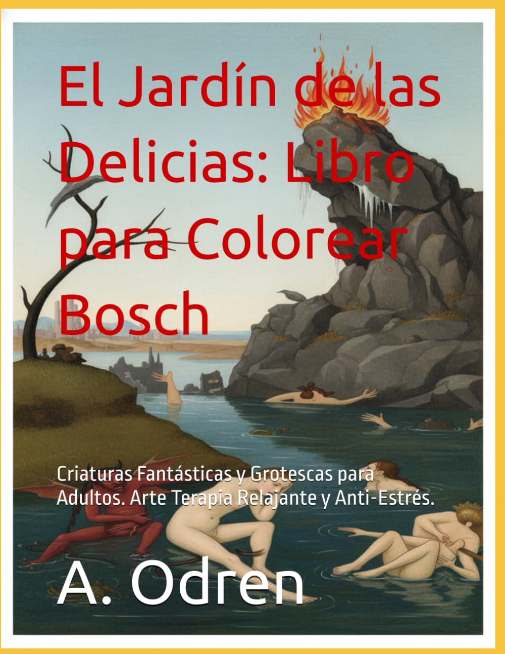El Jardín de las Delicias: Libro para Colorear Bosch: Criaturas Fantásticas y Grotescas para Adultos. Arte Terapia Relajante y Anti-Estrés.