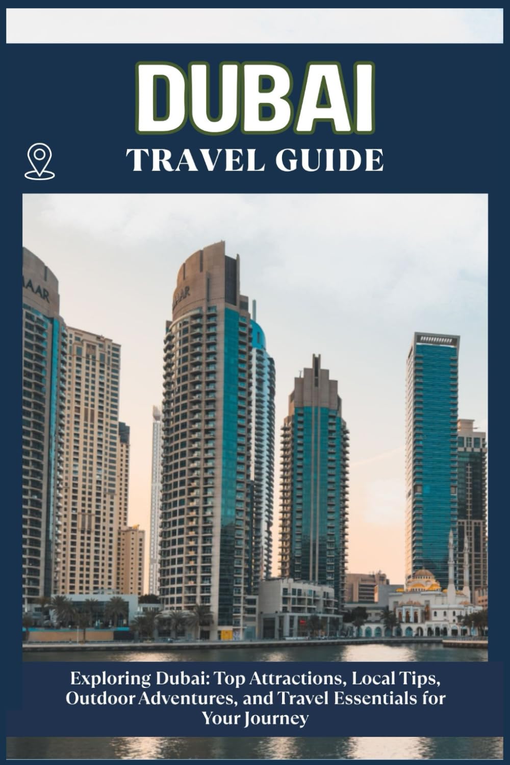 DUBAI TRAVEL GUIDE: Top Attractions, Local Tips, Outdoor Adventures, and Travel Essentials for Your Journey