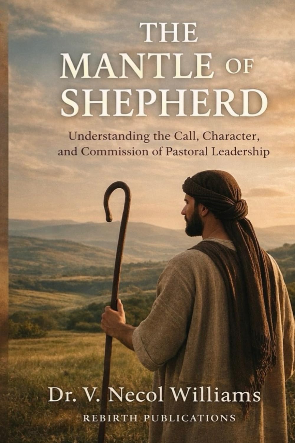 The Mantle of the Shepherd: Understanding the Call, Character, and Commission of Pastoral Leadership