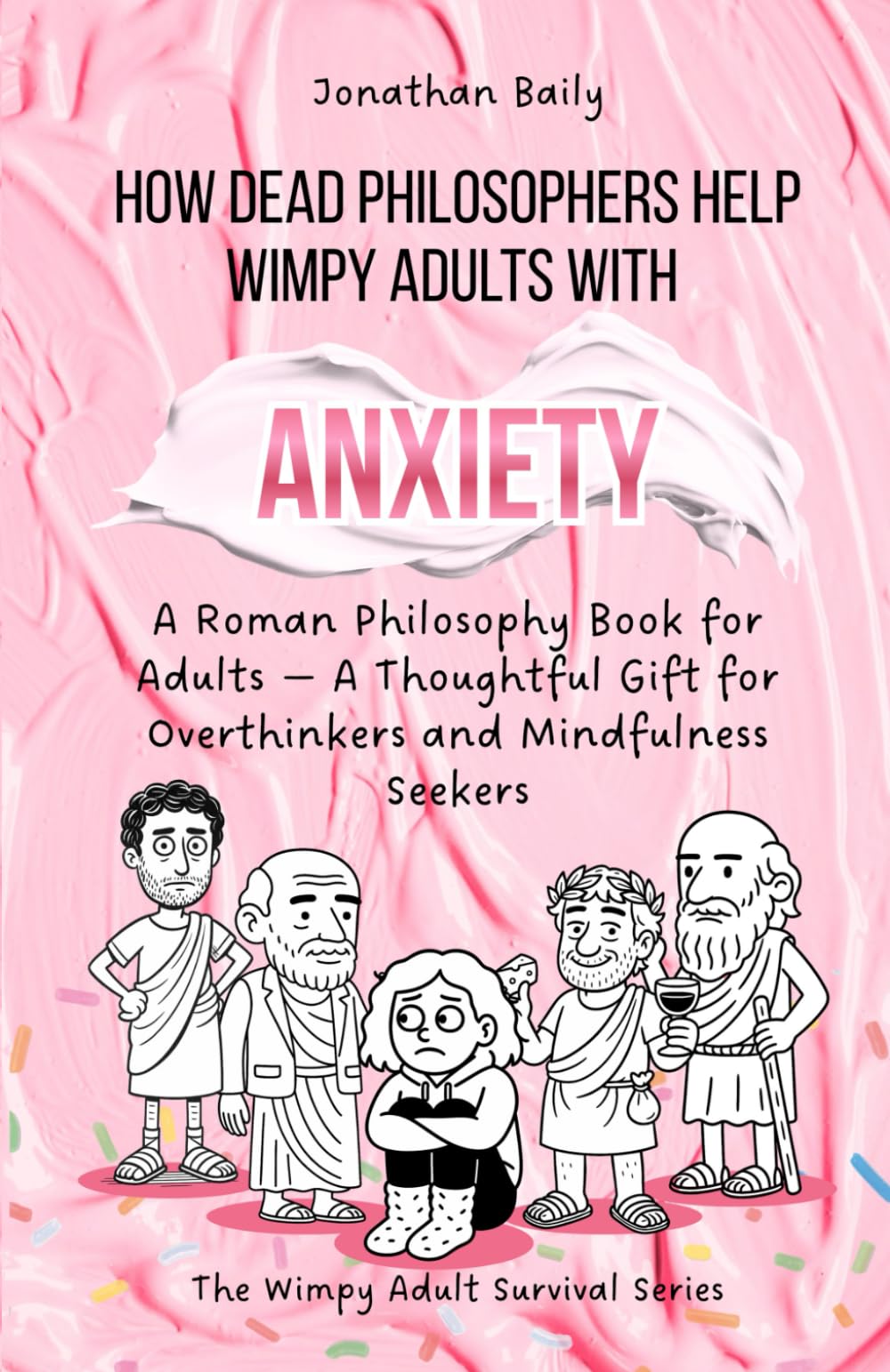 How Dead Philosophers Help Wimpy Adults with Anxiety: A Roman Philosophy Book for Adults — A Thoughtful Gift for Overthinkers and Mindfulness Seekers (The Wimpy Adult Survival Series)