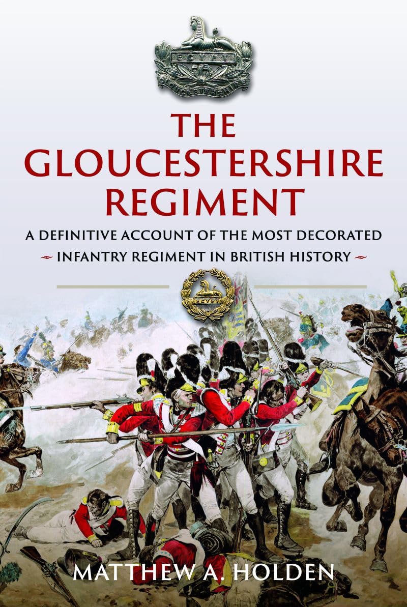 The Gloucestershire Regiment: A Definitive Account of the Most Decorated Infantry Regiment in British History