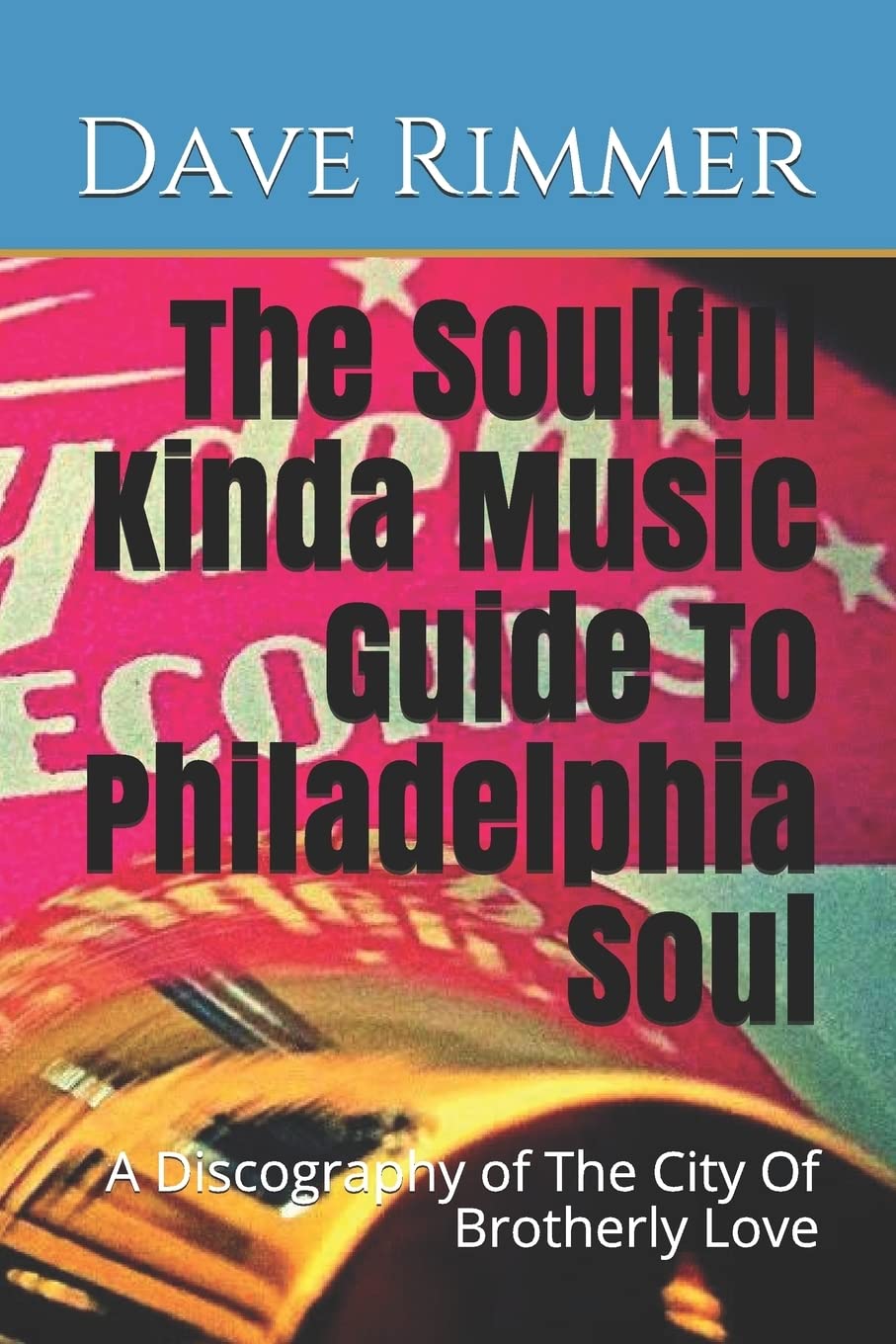 The Soulful Kinda Music Guide To Philadelphia Soul: A Discography of The City Of Brotherly Love: 4 (The Soul Cities)