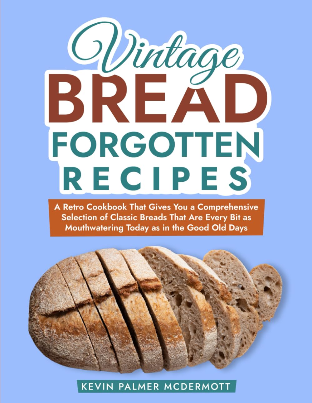 Vintage Bread Forgotten Recipes: A Retro Cookbook That Gives You a Comprehensive Selection of Classic Breads That Are Every Bit as Mouthwatering Today ... Good Old Days (Vintage and Retro Cookbooks)