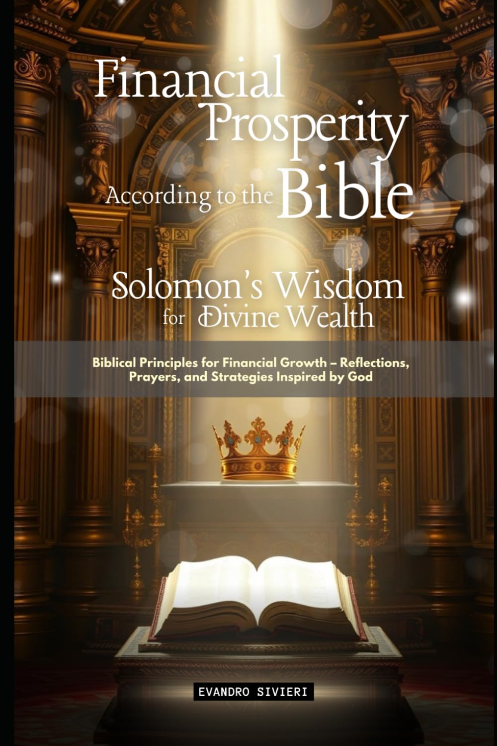 Financial Prosperity According to the Bible: Solomon's Wisdom for Divine Wealth: Biblical Principles for Financial Growth – Reflections, Prayers, and Strategies Inspired by God