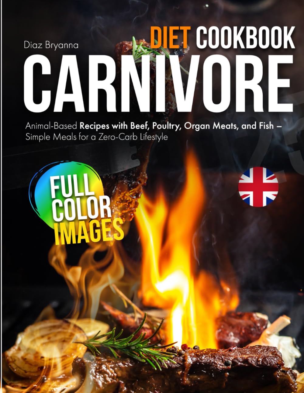 Carnivore Diet Cookbook: Animal-Based Recipes with Beef, Poultry, Organ Meats, and Fish – Simple Meals for a Zero-Carb Lifestyle UK