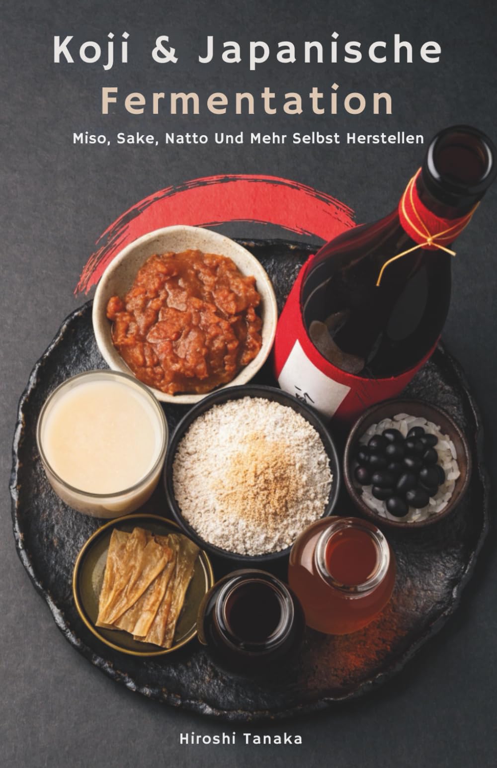 Koji & Japanische Fermentation: Miso, Sake, Natto Und Mehr Selbst Herstellen
