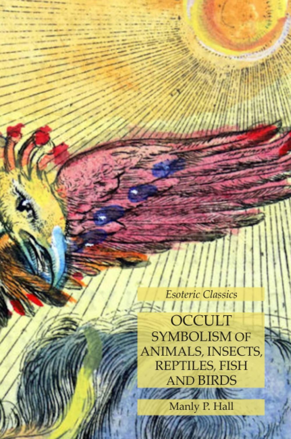 Occult Symbolism of Animals, Insects, Reptiles, Fish and Birds: Esoteric Classics