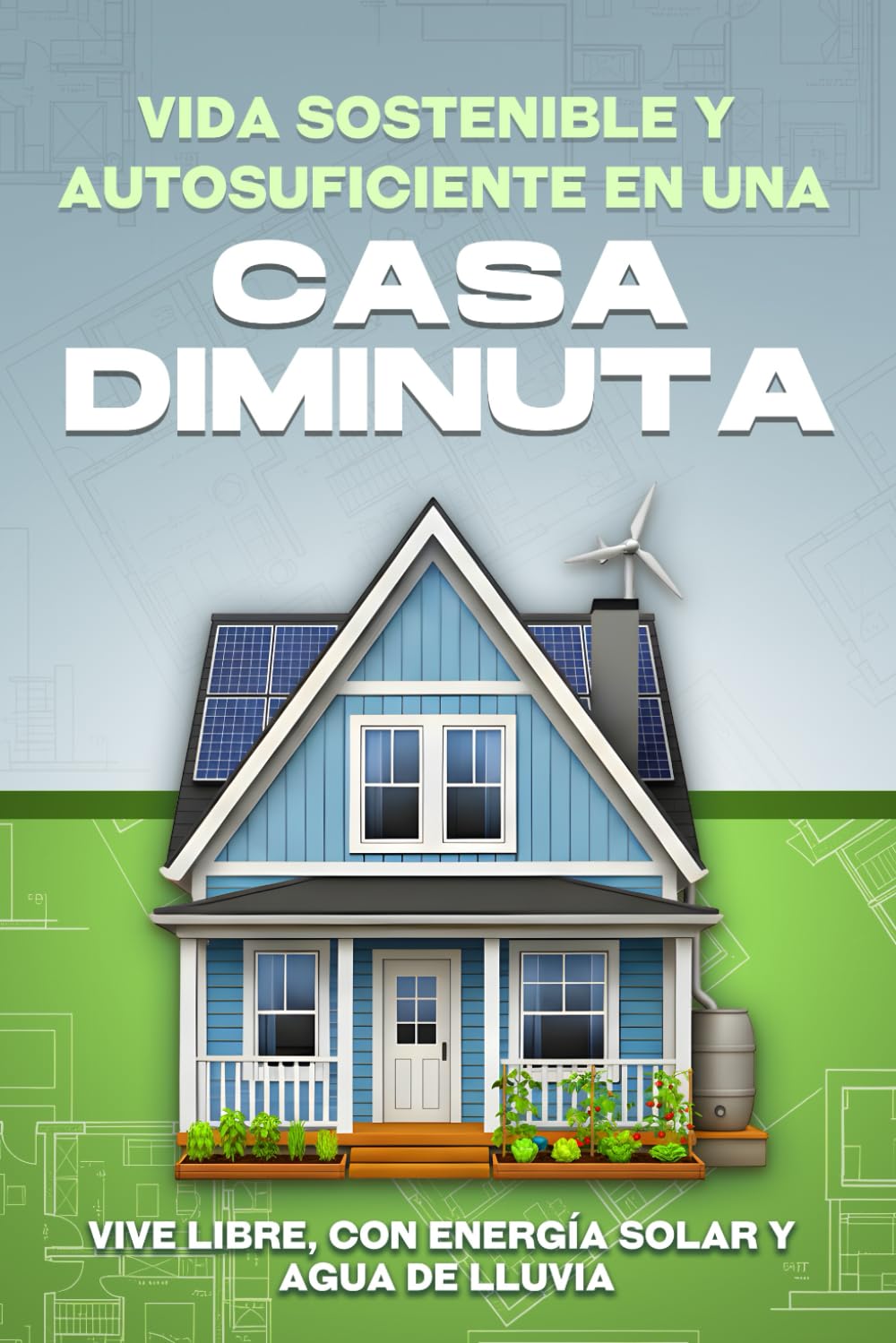 Vida sostenible y autosuficiente en una casa diminuta: Vive libre, con energía solar y agua de lluvia