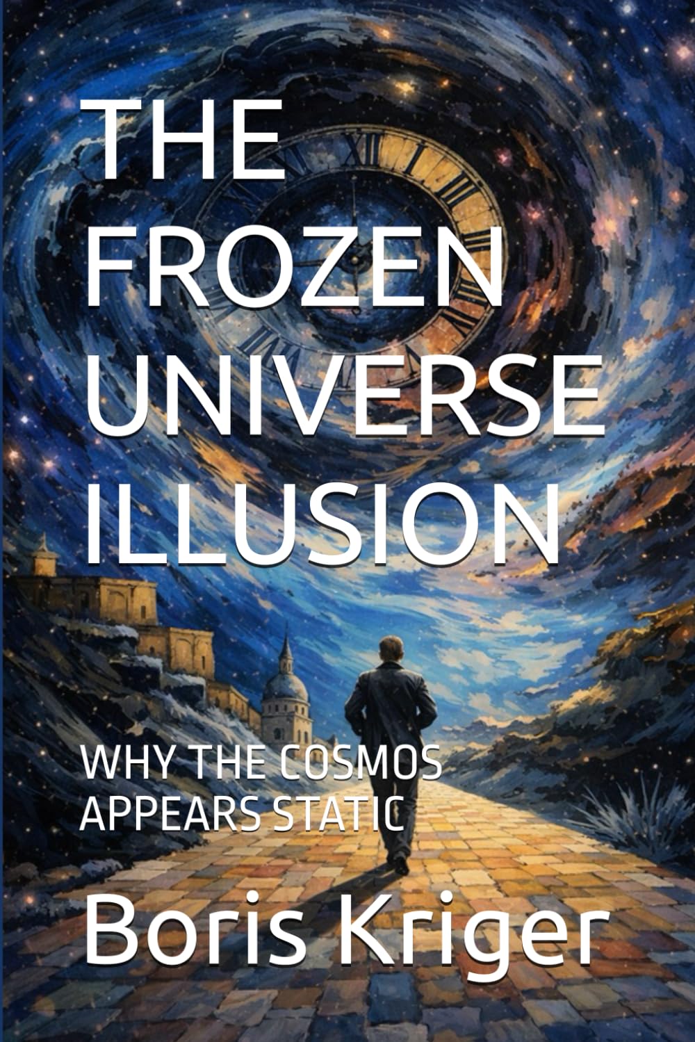 THE FROZEN UNIVERSE ILLUSION: WHY THE COSMOS APPEARS STATIC (SCIENCE AND COSMOS)