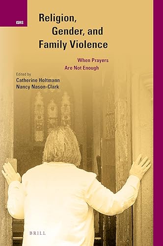 Religion, Gender, and Family Violence: When Prayers Are Not Enough (International Studies in Religion and Society, 31)