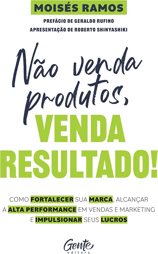 Não venda produtos, venda resultado!: Como fortalecer sua marca, alcançar a alta performance em vendas e marketing e impulsionar seus lucros