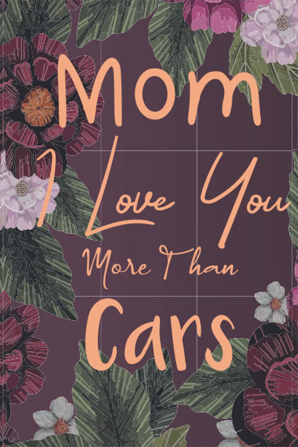 Mom I Love You More Than Cars: Funny Mothers Day Journal For Snarky Moms Lined Paper Notebook With Flowers ,Funny Mothers Day Gift Unique