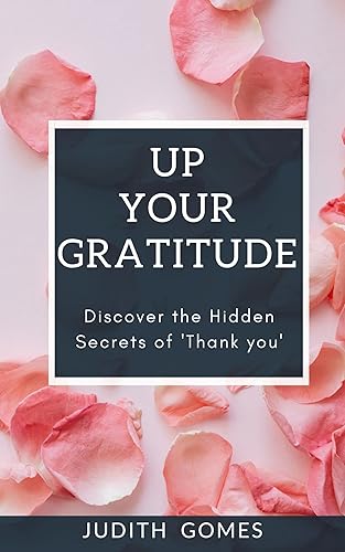 UP YOUR GRATITUDE: Discover the Hidden Secrets of 'Thank You' - Believe in the Magic of Gratitude - Unlock the Power of Thanksgiving - 2022 Gratitude Journaling - JUDITH GOMES (English Edition)