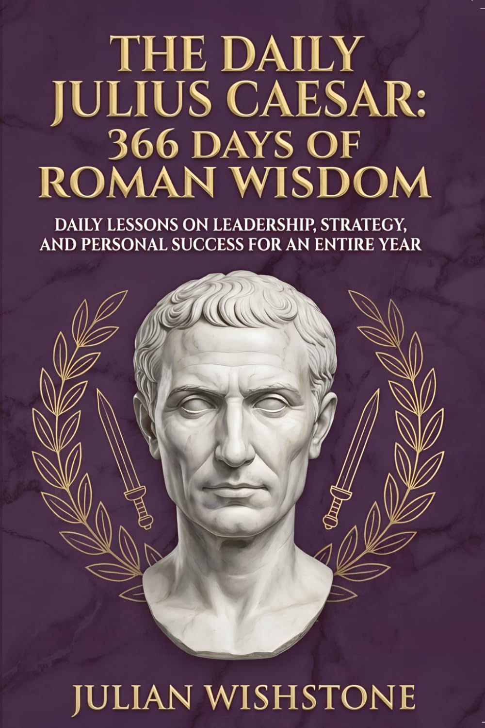 The Daily Julius Caesar: 366 Days Of Roman Wisdom: Daily Lessons On Leadership, Strategy, And Personal Success For An Entire Year: 26 (366 Days Of Wisdom Books)