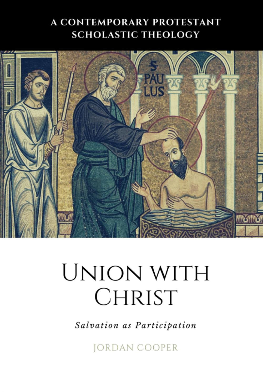 Union with Christ: Salvation as Participation (A Contemporary Protestant Scholastic Theology)