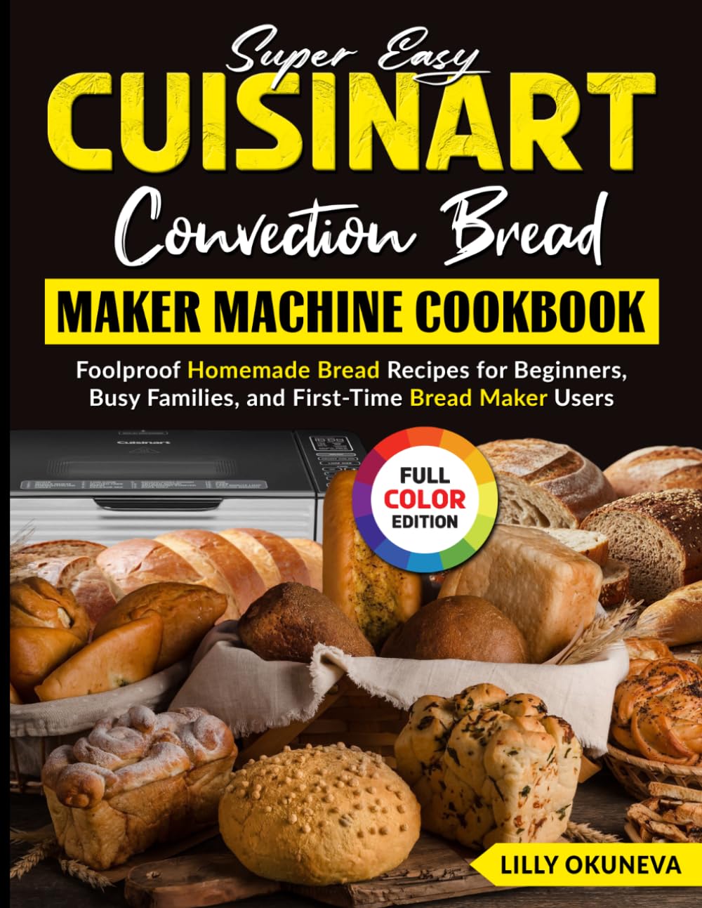 Super Easy Cuisinart Convection Bread Maker Machine Cookbook: Foolproof Homemade Bread Recipes for Beginners, Busy Families, and First-Time Bread Maker Users