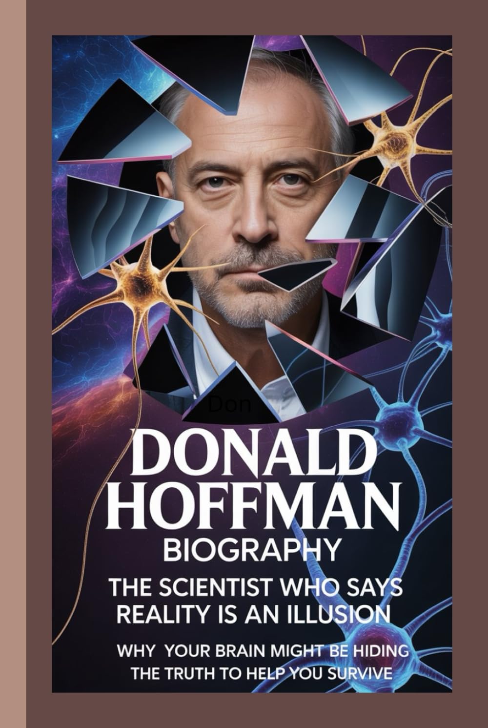 DONALD HOFFMAN BIOGRAPHY: The Scientist Who Says Reality Is an Illusion Why your brain might be hiding the truth to help you survive.