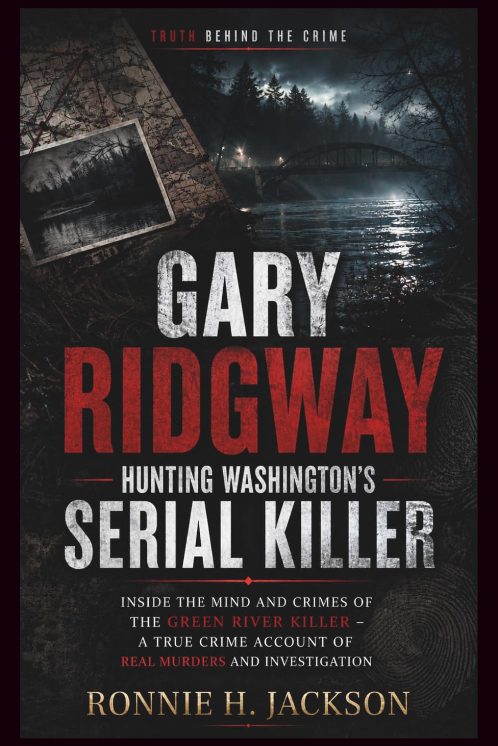 GARY RIDGWAY HUNTING WASHINGTON’S SERIAL KILLER: Inside the Mind and Crimes of the Green River Killer – A True Crime Account of Real Murders and Investigation (Truth Behind the Crime)