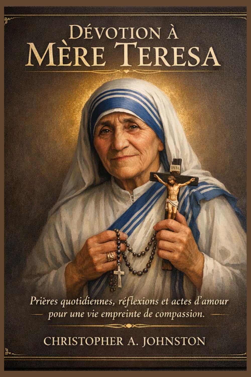 Dévotion à Mère Teresa: Prières quotidiennes, réflexions et actes d’amour pour une vie empreinte de compassion.