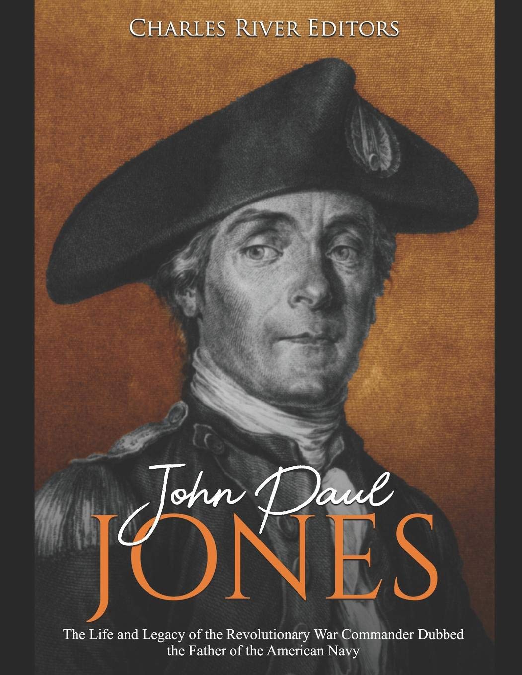 John Paul Jones: The Life and Legacy of the Revolutionary War Commander Dubbed the Father of the American Navy