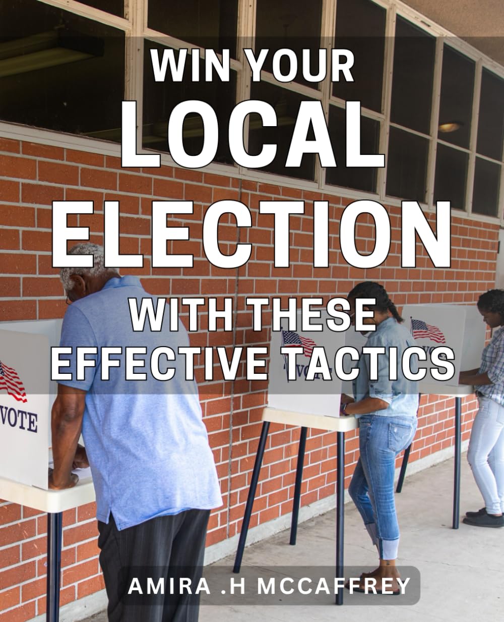 Win Your Local Election with These Effective Tactics: Discover the Winning Strategies to Dominate Your Local Election and Achieve Victory