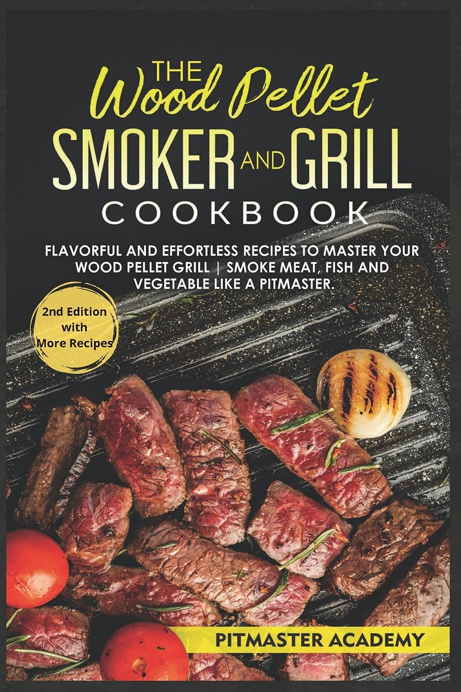 The Wood Pellet Smoker and Grill Cookbook: Flavorful and Effortless Recipes to Master Your Wood Pellet Grill Smoke Meat, Fish and Vegetable Like a Pitmaster