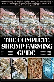 The Complete Shrimp Farming Guide: Shrimp Farming For Absolute Beginner, From Tank and Pond Setup to Harvest, Freshwater and Saltwater Shrimps, Choosing Species, Water Testing Kits, Feeding and Health