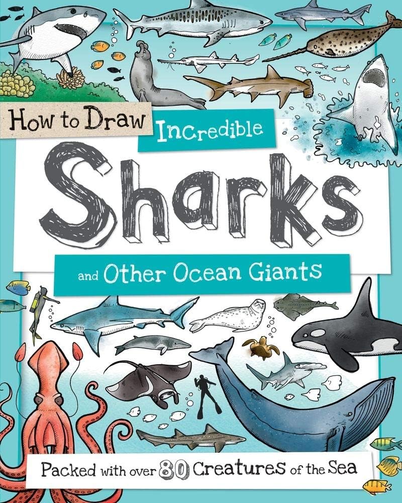 How to Draw Incredible Sharks and Other Ocean Giants: An Animal Drawing Book for Kids Packed With 80+ Sea Creatures (Perfect Easter Basket Stuffer and Gift) (How to Draw Series)