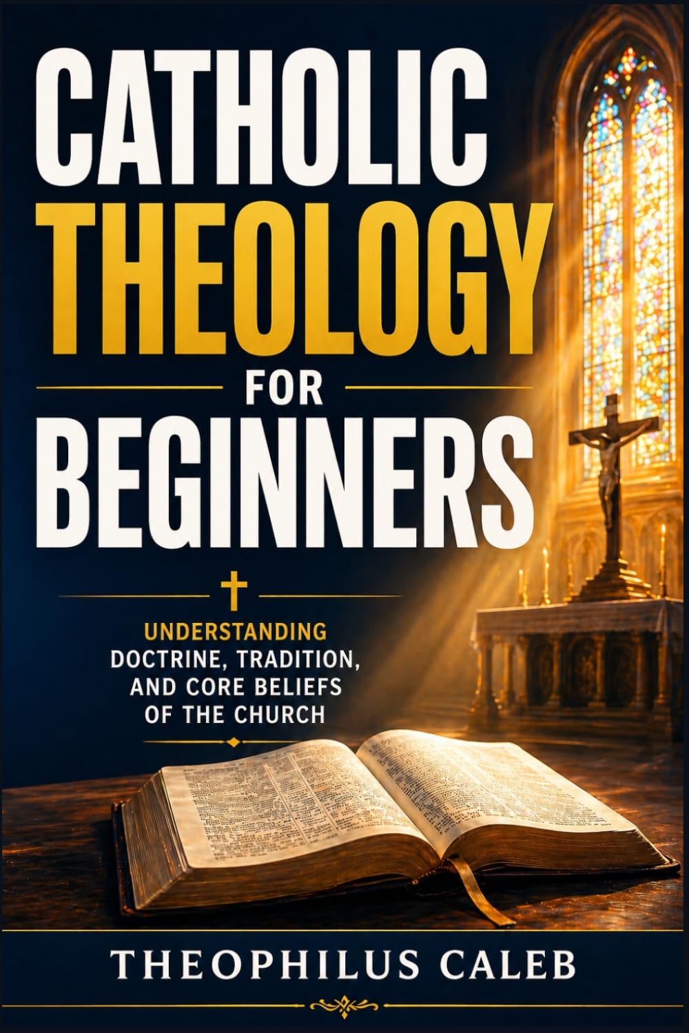 Catholic Theology for Beginners: Understanding Doctrine, Tradition, and Core Beliefs of the Church