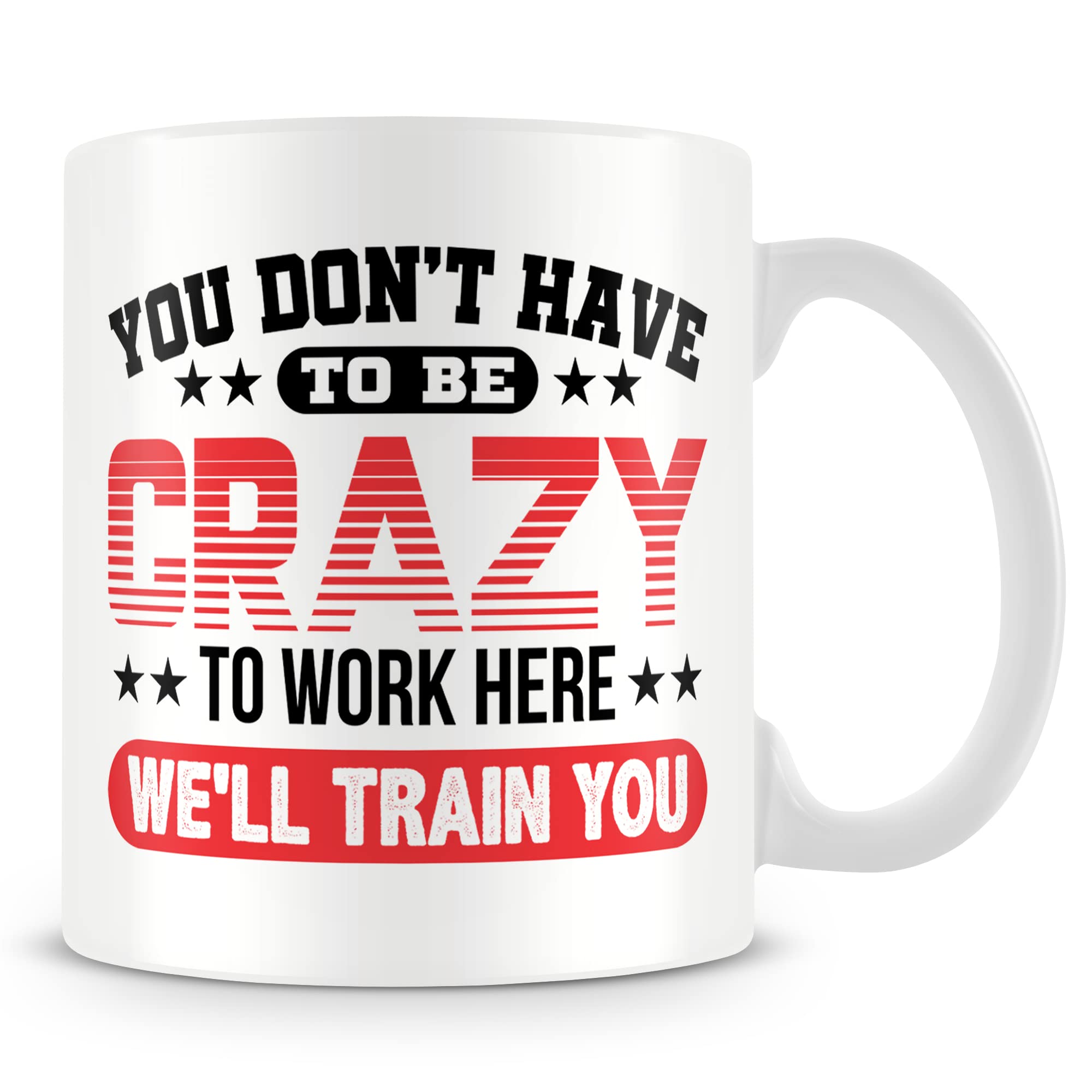 Work Colleague Funny Gift Mug - You Don't Have to Be Crazy to Work Here We'll Train You