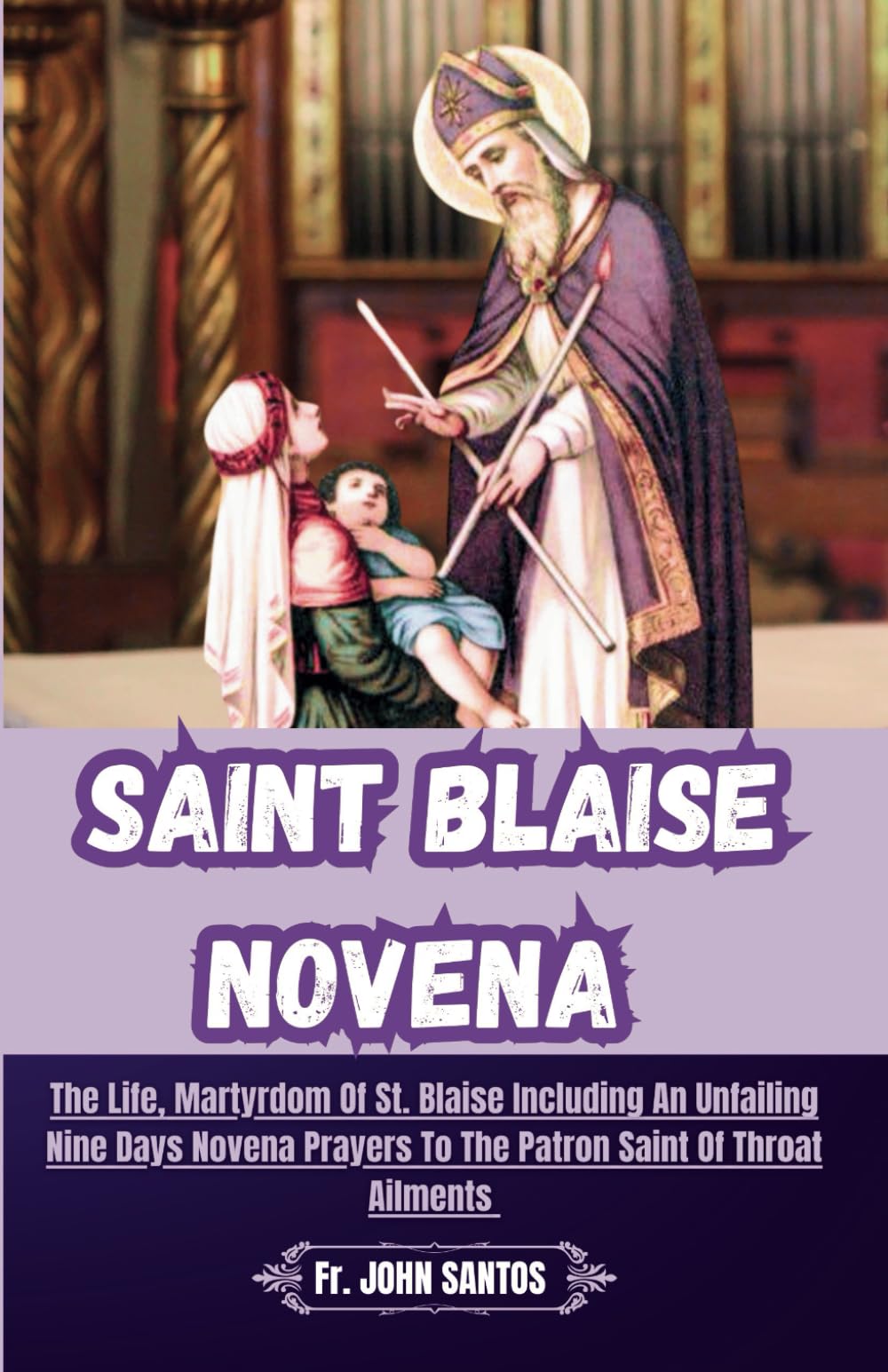 SAINT BLAISE NOVENA: The Life, Martyrdom Of St. Blaise Including An Unfailing Nine Days Novena Prayers To The Patron Saint Of Throat Ailments