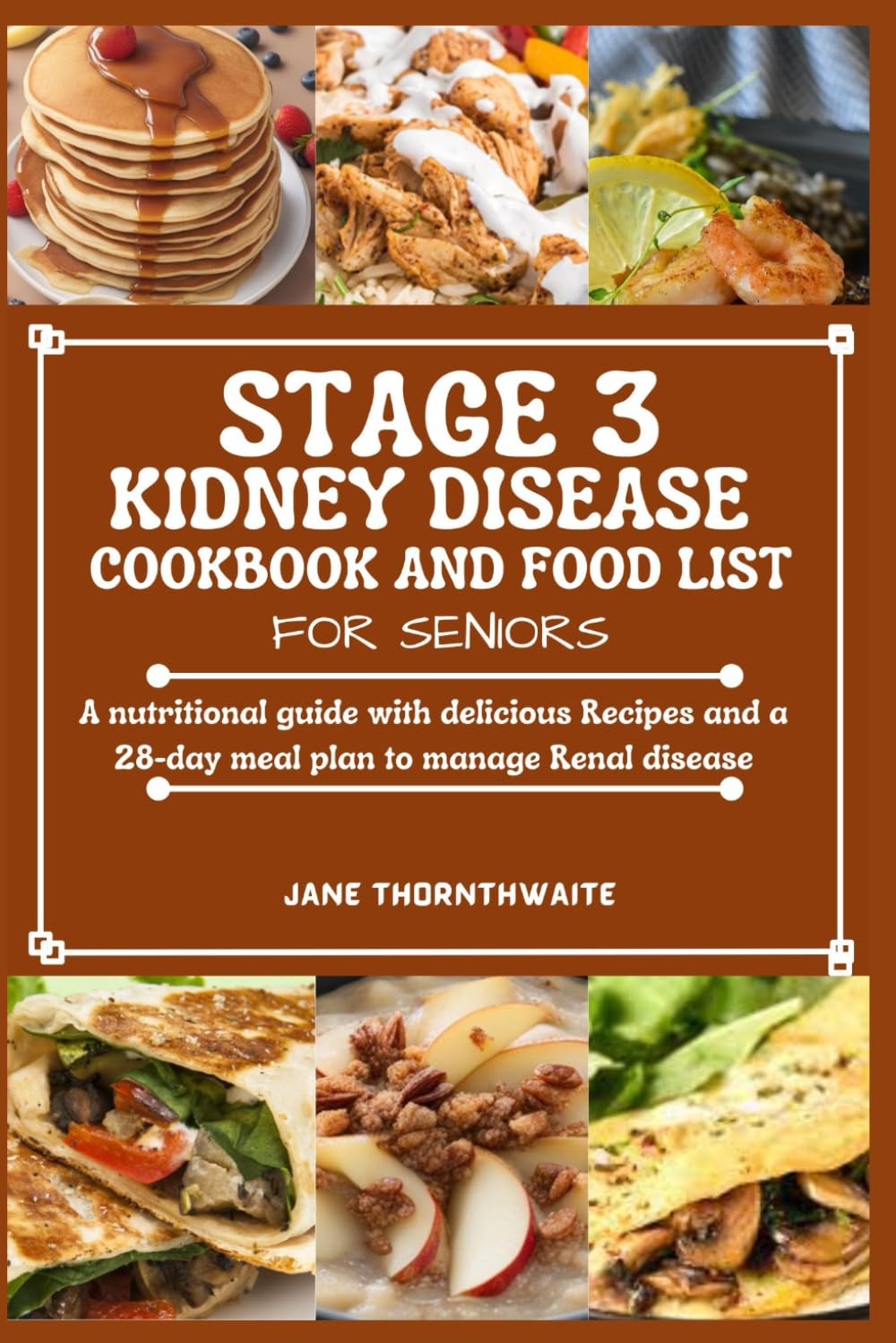 STAGE 3 KIDNEY DISEASE COOKBOOK AND FOOD LIST FOR SENIORS: A nutritional guide with delicious Recipes and a 28-day meal plan to manage Renal disease