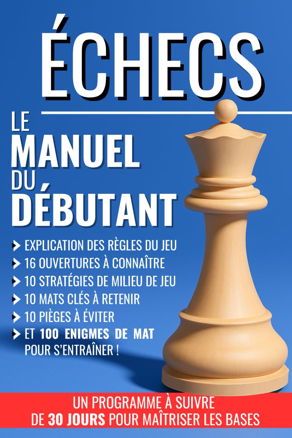 ÉCHECS : Le manuel du débutant: règles du jeu, 16 ouvertures à connaître, 10 stratégies de milieu de jeu, 10 mats clés à retenir, 10 pièges à éviter, ... jours pour apprendre et maîtriser les bases