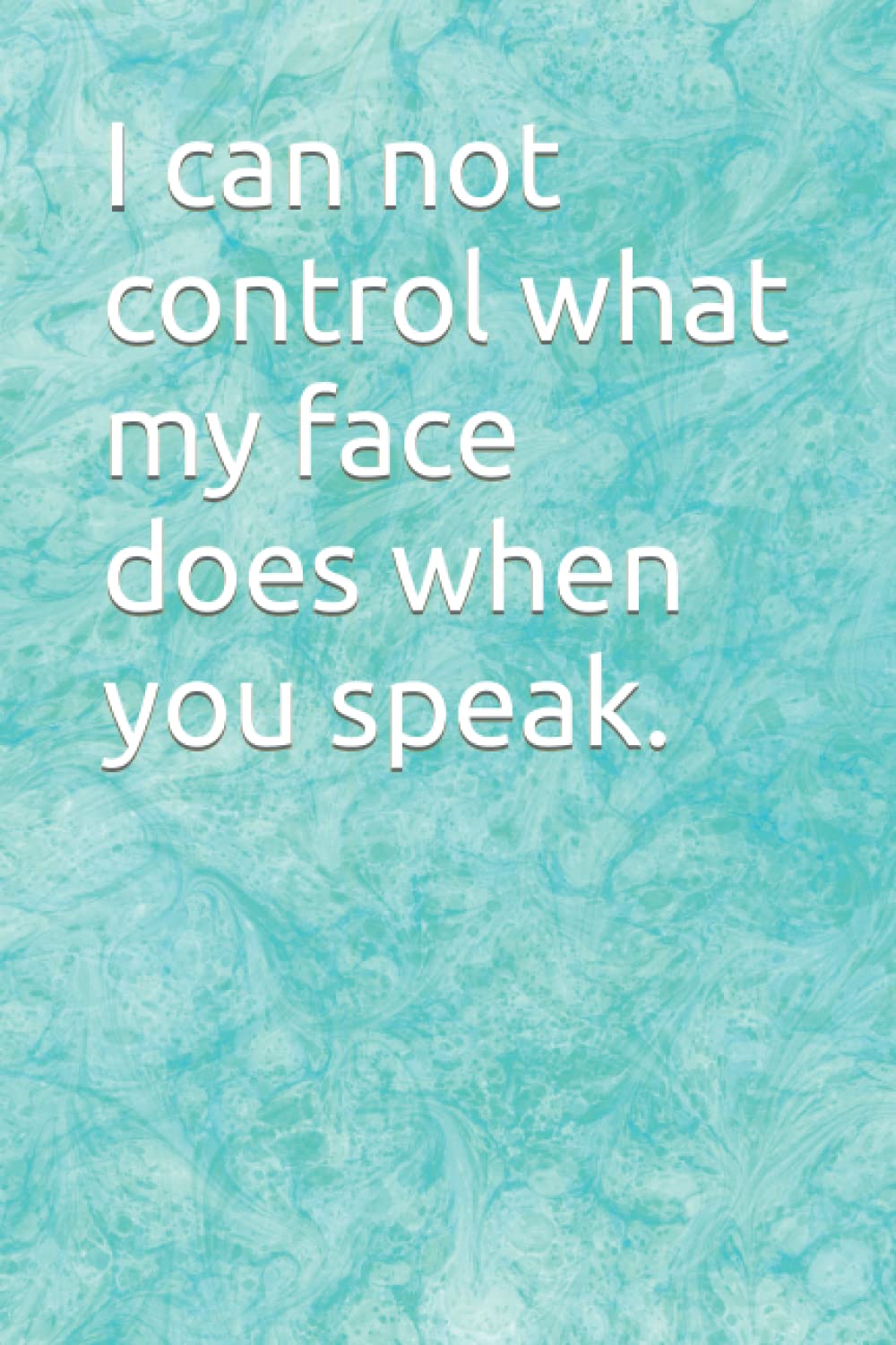 I can not control what my face does when you speak: Notebook for general use