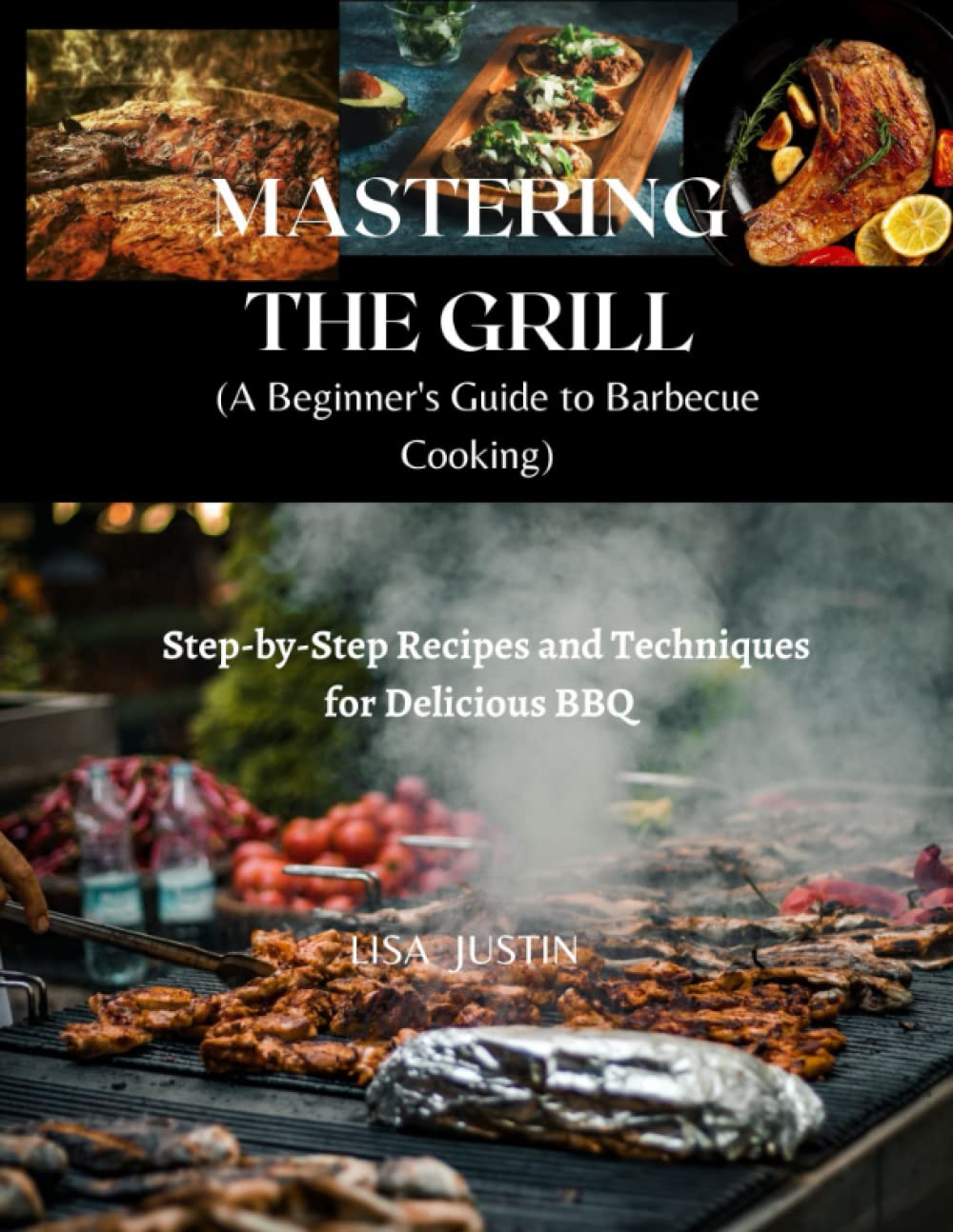 Mastering the Grill: A Beginner's Guide to Barbecue Cooking: Step-by-Step Recipes and Techniques for Delicious BBQ