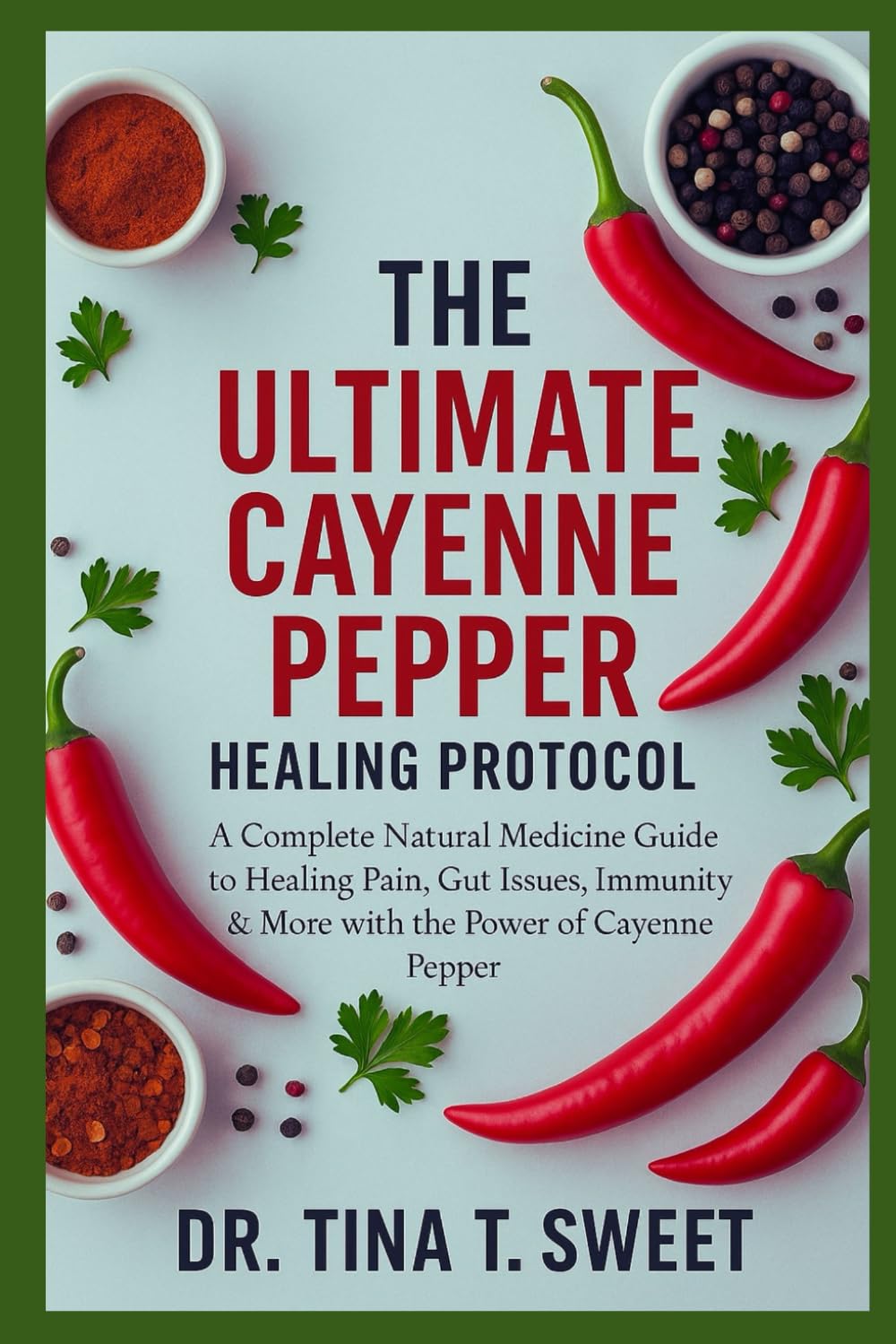 The ultimate cayenne pepper healing protocol: A Complete Natural Medicine Guide to Healing Pain, Gut Issues, Immunity & More with the Power of Cayenne Pepper