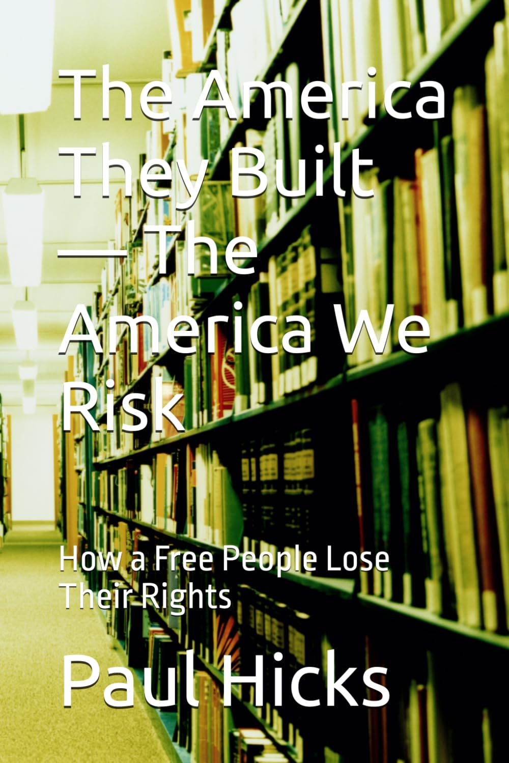 The America They Built — The America We Risk: How a Free People Lose Their Rights
