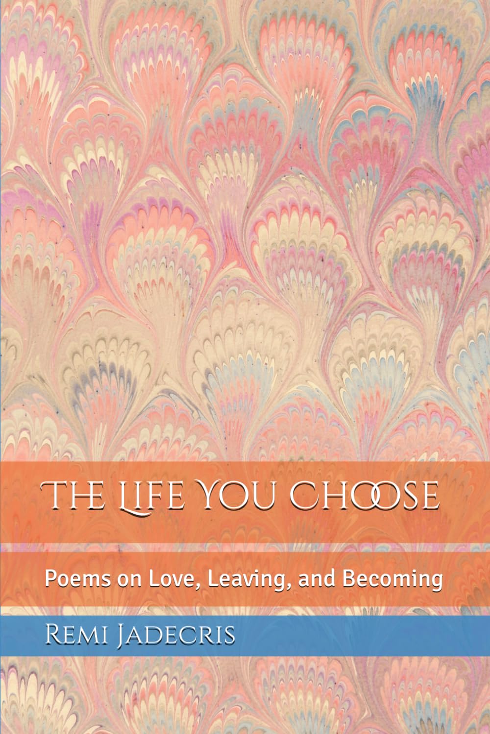 The Life You Choose: Poems on Love, Leaving, and Becoming
