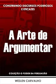 A Arte de Argumentar: Construindo Discursos Poderosos e Eficazes (Coleção o Poder da Persuasão Livro 4)