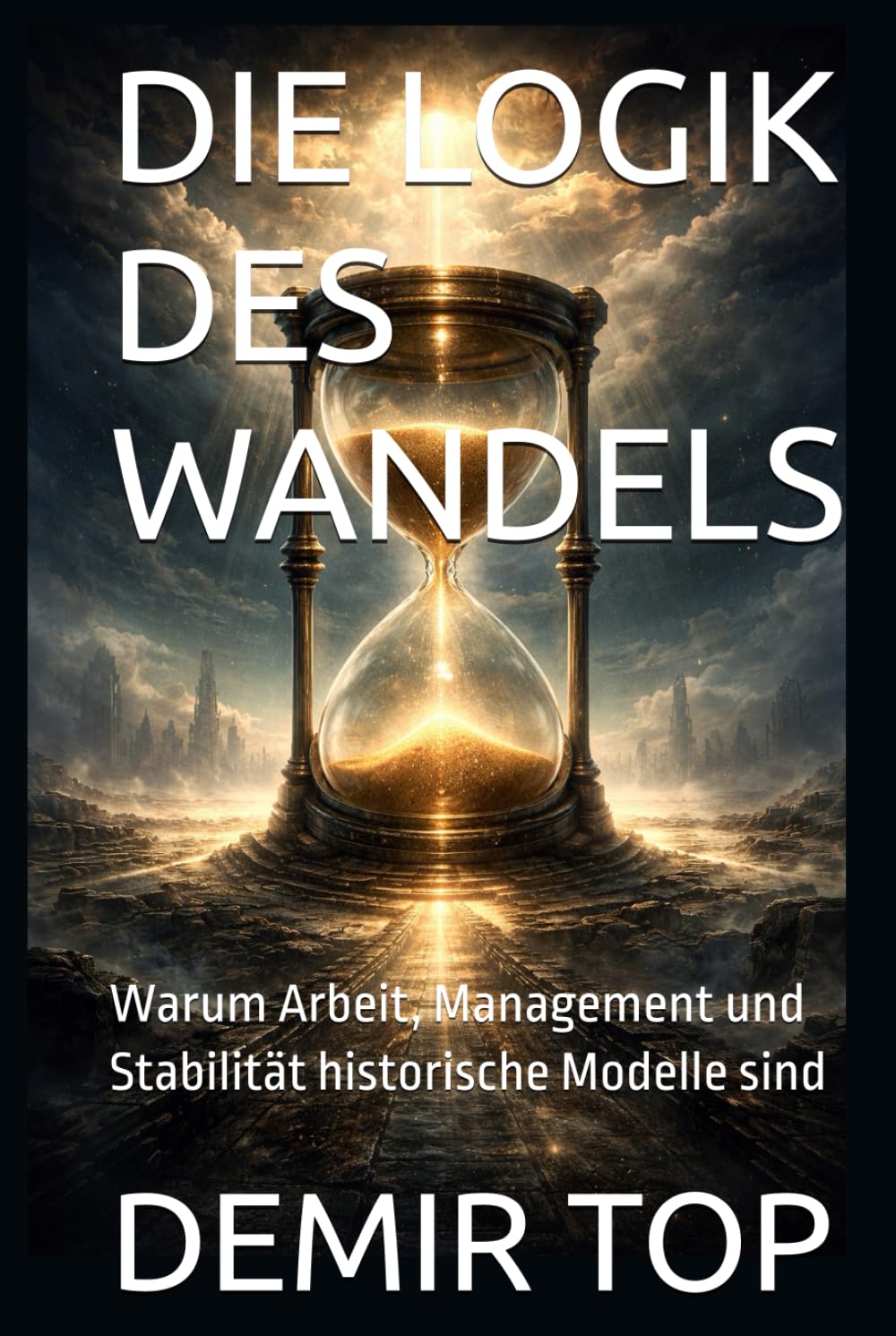 DIE LOGIK DES WANDELS: Warum Arbeit, Management und Stabilität historische Modelle sind
