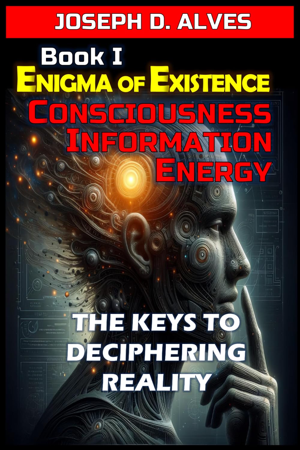 Enigma of Existence: Consciousness, Energy and Information: The Keys to Deciphering Reality